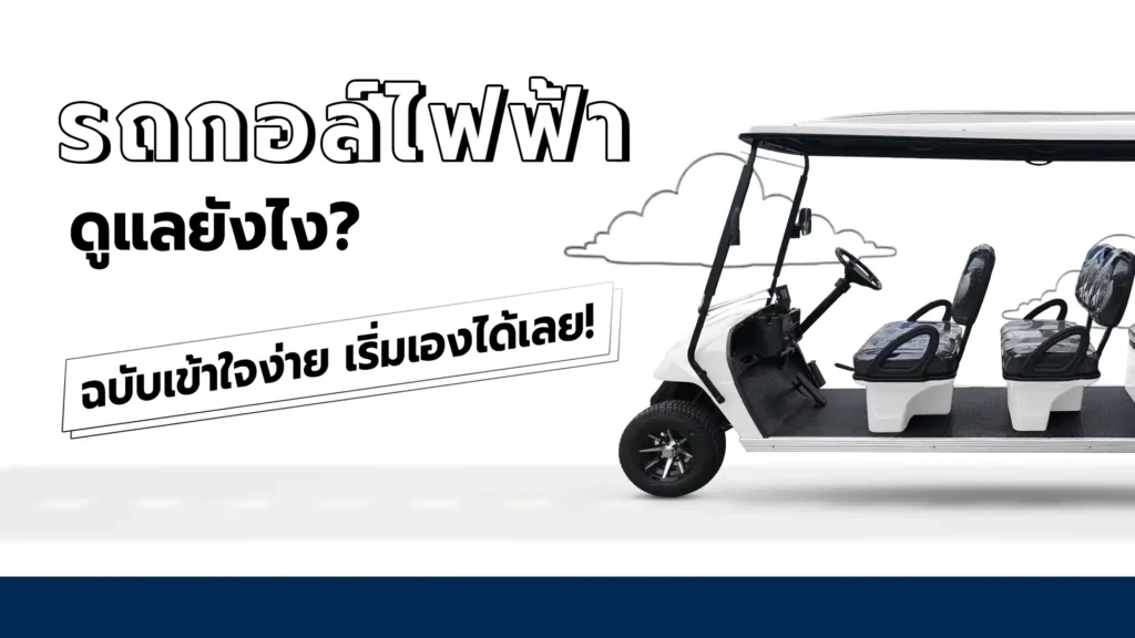 รถกอล์ฟไฟฟ้าเราจะดูแลอย่างไร ฉบับเข้าใจง่าย